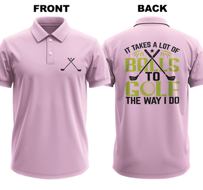 Drifit Polo Shirt: I takes a lot of balls to golf the way I do  (Front & Back)